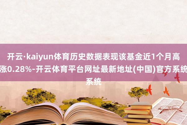 开云·kaiyun体育历史数据表现该基金近1个月高涨0.28%-开云体育平台网址最新地址(中国)官方系统