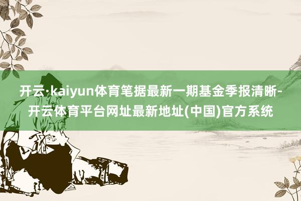开云·kaiyun体育笔据最新一期基金季报清晰-开云体育平台网址最新地址(中国)官方系统