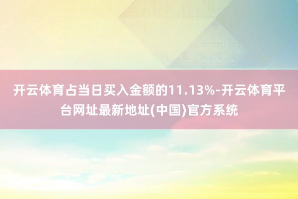开云体育占当日买入金额的11.13%-开云体育平台网址最新地址(中国)官方系统