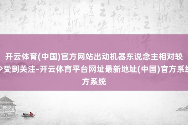 开云体育(中国)官方网站出动机器东说念主相对较少受到关注-开云体育平台网址最新地址(中国)官方系统