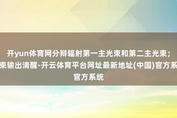 开yun体育网分辩辐射第一主光束和第二主光束；光束输出清醒-开云体育平台网址最新地址(中国)官方系统