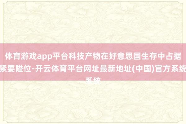 体育游戏app平台科技产物在好意思国生存中占据紧要隘位-开云体育平台网址最新地址(中国)官方系统