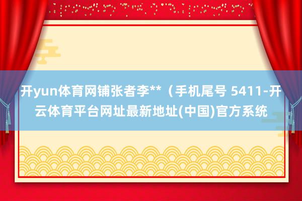 开yun体育网铺张者李**(手机尾号 5411-开云体育平台网址最新地址(中国)官方系统