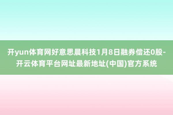 开yun体育网好意思晨科技1月8日融券偿还0股-开云体育平台网址最新地址(中国)官方系统