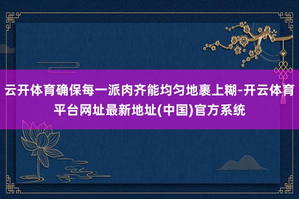 云开体育确保每一派肉齐能均匀地裹上糊-开云体育平台网址最新地址(中国)官方系统