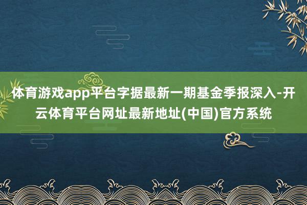 体育游戏app平台字据最新一期基金季报深入-开云体育平台网址最新地址(中国)官方系统