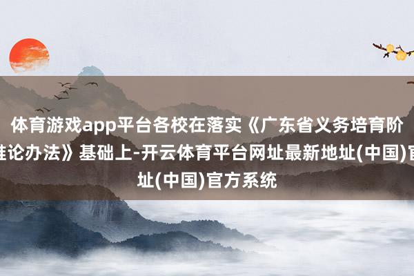 体育游戏app平台各校在落实《广东省义务培育阶段课程推论办法》基础上-开云体育平台网址最新地址(中国)官方系统