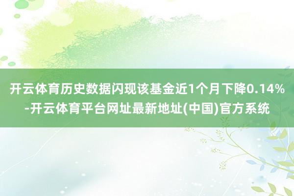 开云体育历史数据闪现该基金近1个月下降0.14%-开云体育平台网址最新地址(中国)官方系统