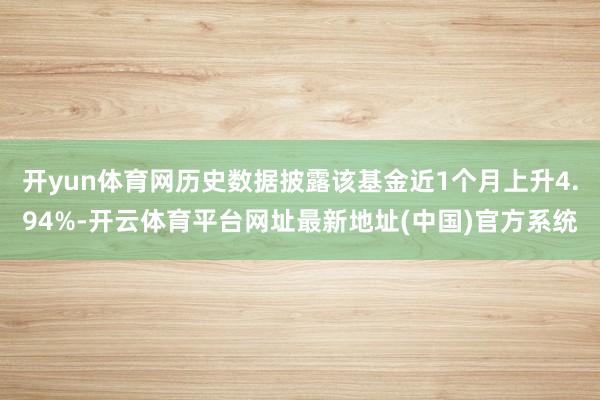 开yun体育网历史数据披露该基金近1个月上升4.94%-开云体育平台网址最新地址(中国)官方系统