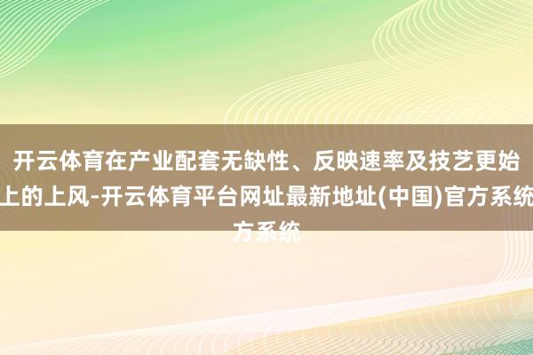 开云体育在产业配套无缺性、反映速率及技艺更始上的上风-开云体育平台网址最新地址(中国)官方系统