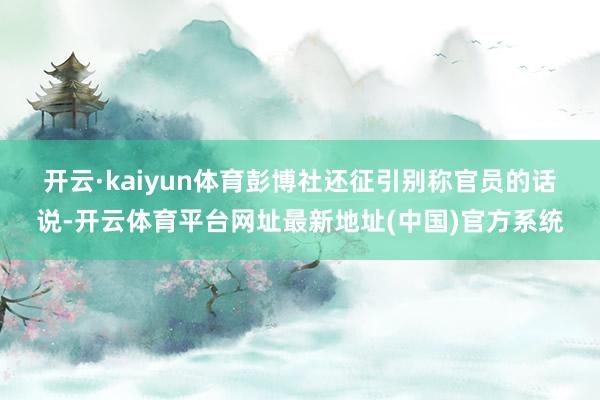 开云·kaiyun体育　　彭博社还征引别称官员的话说-开云体育平台网址最新地址(中国)官方系统