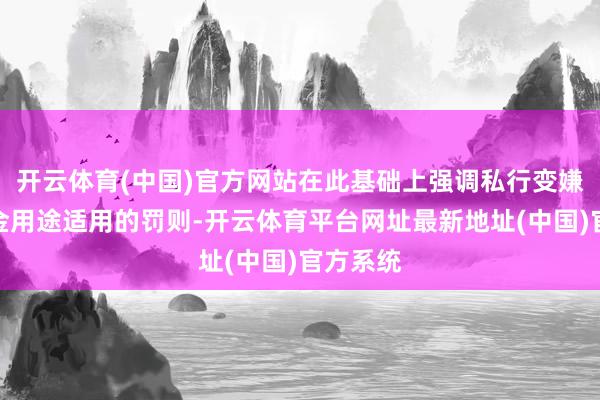 开云体育(中国)官方网站在此基础上强调私行变嫌召募资金用途适用的罚则-开云体育平台网址最新地址(中国)官方系统