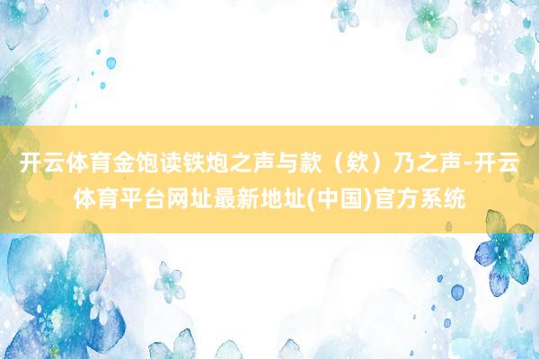 开云体育金饱读铁炮之声与款（欸）乃之声-开云体育平台网址最新地址(中国)官方系统