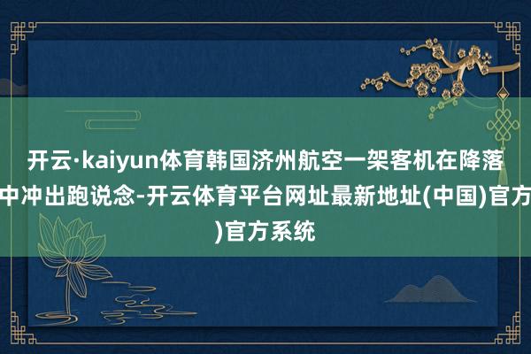 开云·kaiyun体育韩国济州航空一架客机在降落经过中冲出跑说念-开云体育平台网址最新地址(中国)官方系统