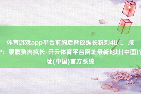 体育游戏app平台前胸后背放纵长粉刺4️⃣ 减肥艰辛户：腰腹赘肉疯长-开云体育平台网址最新地址(中国)官方系统