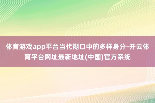 体育游戏app平台当代糊口中的多样身分-开云体育平台网址最新地址(中国)官方系统
