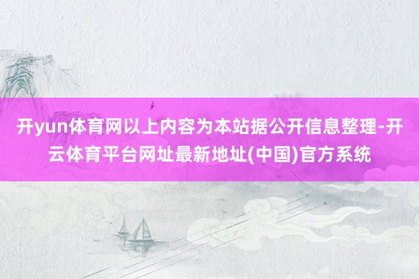 开yun体育网以上内容为本站据公开信息整理-开云体育平台网址最新地址(中国)官方系统