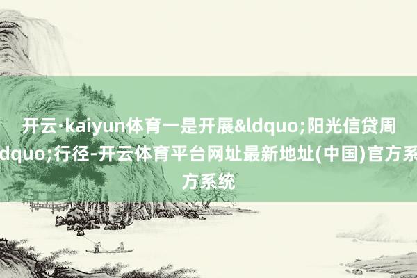 开云·kaiyun体育一是开展“阳光信贷周”行径-开云体育平台网址最新地址(中国)官方系统