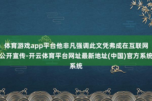 体育游戏app平台他非凡强调此文凭弗成在互联网公开宣传-开云体育平台网址最新地址(中国)官方系统