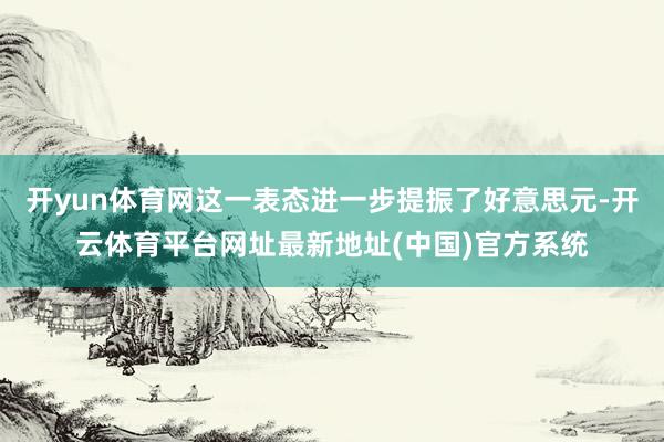 开yun体育网这一表态进一步提振了好意思元-开云体育平台网址最新地址(中国)官方系统