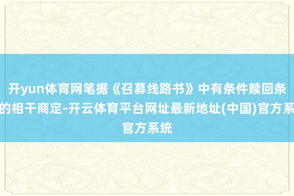 开yun体育网笔据《召募线路书》中有条件赎回条件的相干商定-开云体育平台网址最新地址(中国)官方系统
