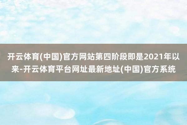 开云体育(中国)官方网站第四阶段即是2021年以来-开云体育平台网址最新地址(中国)官方系统