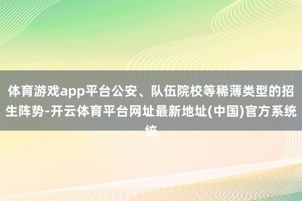 体育游戏app平台公安、队伍院校等稀薄类型的招生阵势-开云体育平台网址最新地址(中国)官方系统