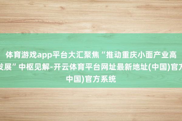 体育游戏app平台大汇聚焦“推动重庆小面产业高质地发展”中枢见解-开云体育平台网址最新地址(中国)官方系统