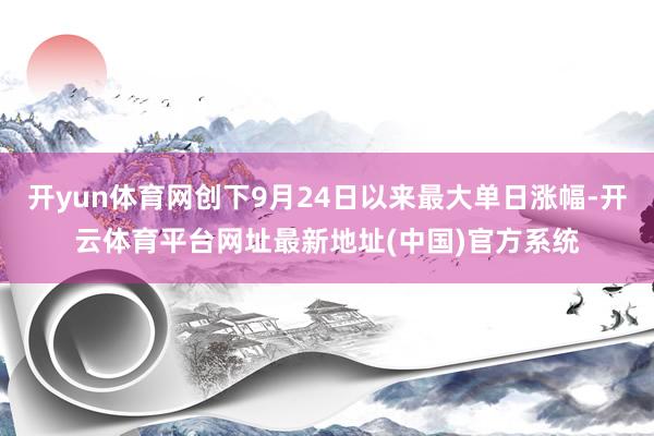 开yun体育网创下9月24日以来最大单日涨幅-开云体育平台网址最新地址(中国)官方系统