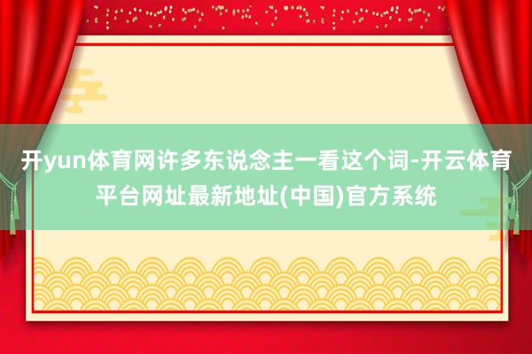 开yun体育网许多东说念主一看这个词-开云体育平台网址最新地址(中国)官方系统