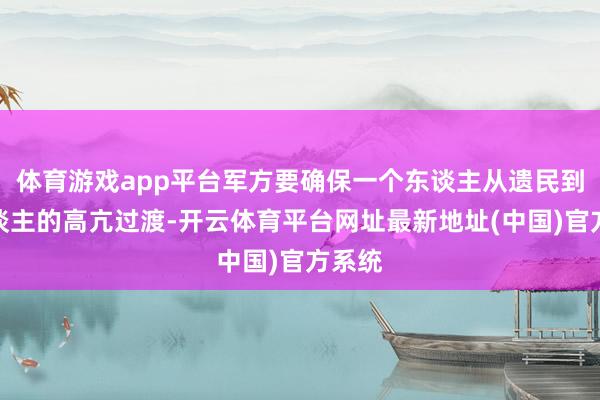 体育游戏app平台军方要确保一个东谈主从遗民到军东谈主的高亢过渡-开云体育平台网址最新地址(中国)官方系统